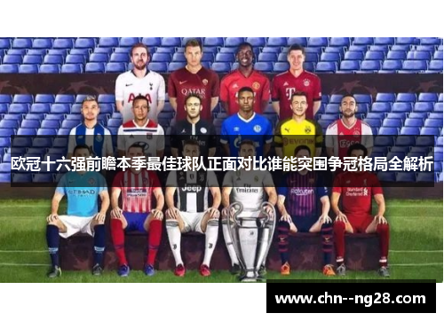 欧冠十六强前瞻本季最佳球队正面对比谁能突围争冠格局全解析 欧冠十六强前瞻本季最佳球队正面对比谁能突围争冠格局全解析