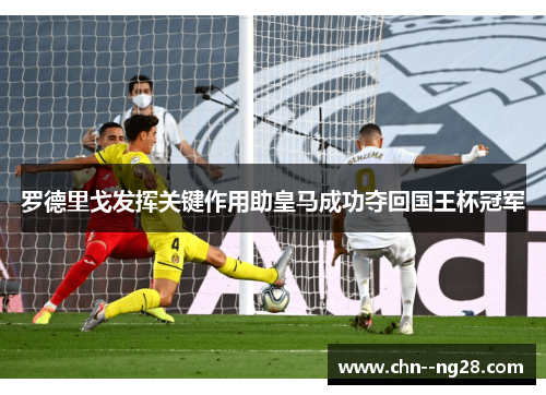罗德里戈发挥关键作用助皇马成功夺回国王杯冠军
