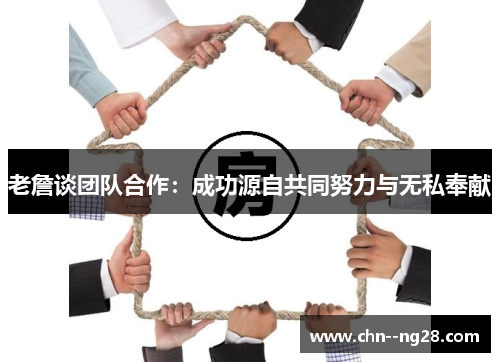 老詹谈团队合作：成功源自共同努力与无私奉献
