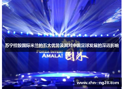 苏宁控股国际米兰的五大优势及其对中国足球发展的深远影响