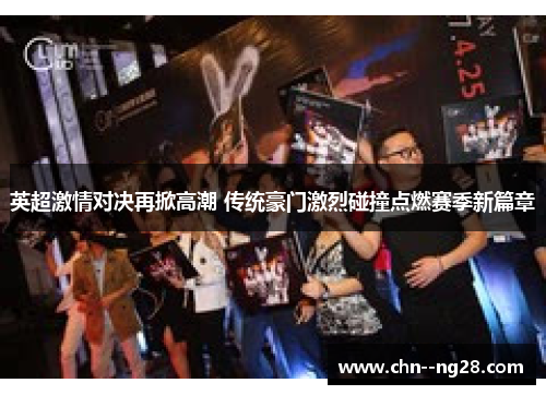 英超激情对决再掀高潮 传统豪门激烈碰撞点燃赛季新篇章