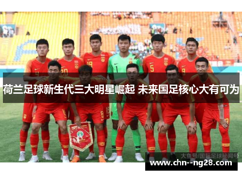 荷兰足球新生代三大明星崛起 未来国足核心大有可为