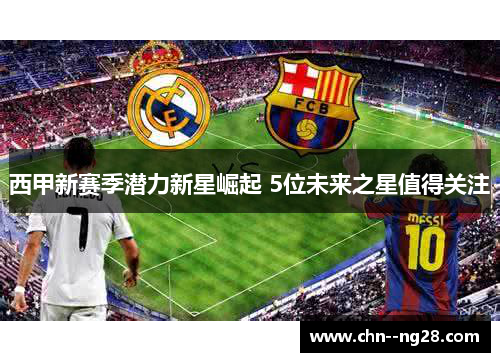 西甲新赛季潜力新星崛起 5位未来之星值得关注