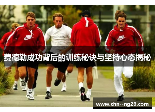 费德勒成功背后的训练秘诀与坚持心态揭秘