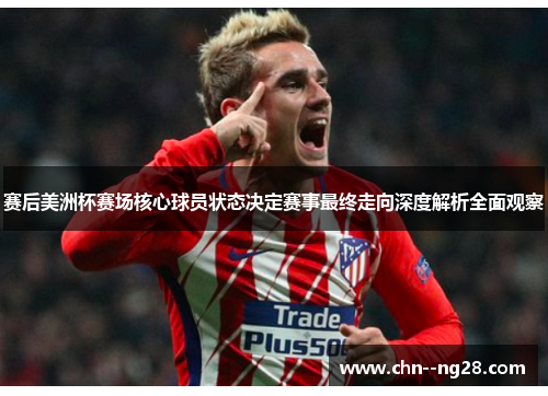 赛后美洲杯赛场核心球员状态决定赛事最终走向深度解析全面观察