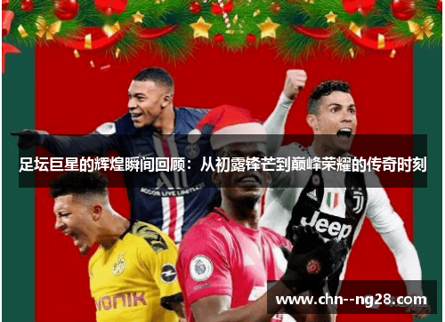 足坛巨星的辉煌瞬间回顾:从初露锋芒到巅峰荣耀的传奇时刻 足坛巨星的辉煌瞬间回顾:从初露锋芒到巅峰荣耀的传奇时刻