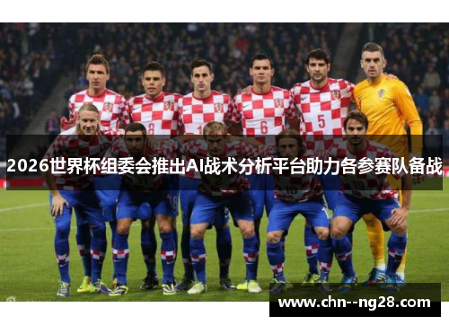2026世界杯组委会推出AI战术分析平台助力各参赛队备战
