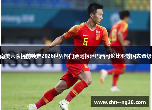 南美六队提前锁定2026世界杯门票阿根廷巴西哥伦比亚等国家晋级 南美六队提前锁定2026世界杯门票阿根廷巴西哥伦比亚等国家晋级