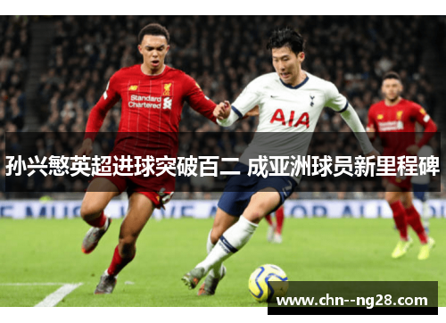孙兴慜英超进球突破百二 成亚洲球员新里程碑 孙兴慜英超进球突破百二 成亚洲球员新里程碑