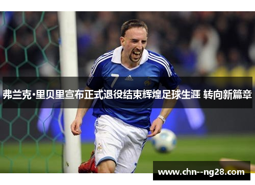 弗兰克·里贝里宣布正式退役结束辉煌足球生涯 转向新篇章 弗兰克·里贝里宣布正式退役结束辉煌足球生涯 转向新篇章