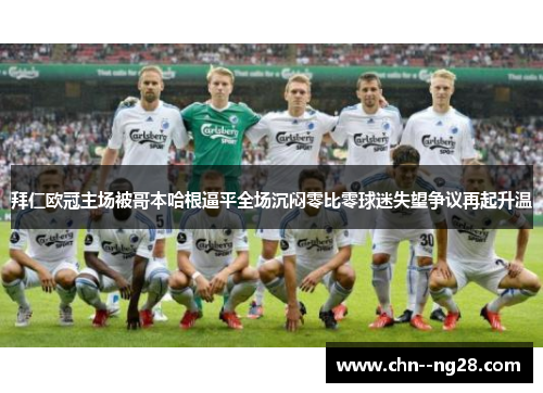 拜仁欧冠主场被哥本哈根逼平全场沉闷零比零球迷失望争议再起升温