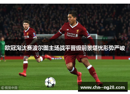 欧冠淘汰赛波尔图主场战平晋级前景堪忧形势严峻