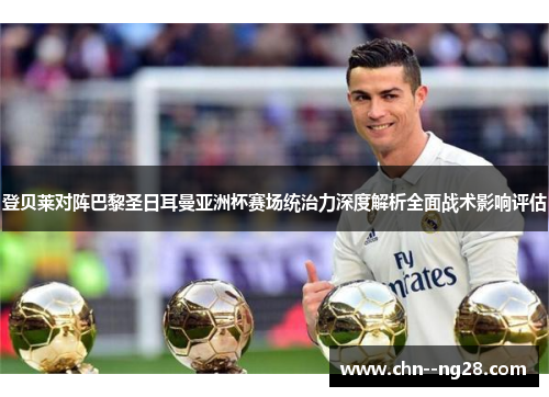 登贝莱对阵巴黎圣日耳曼亚洲杯赛场统治力深度解析全面战术影响评估 登贝莱对阵巴黎圣日耳曼亚洲杯赛场统治力深度解析全面战术影响评估