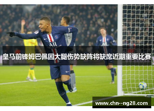 皇马前锋姆巴佩因大腿伤势缺阵将缺席近期重要比赛