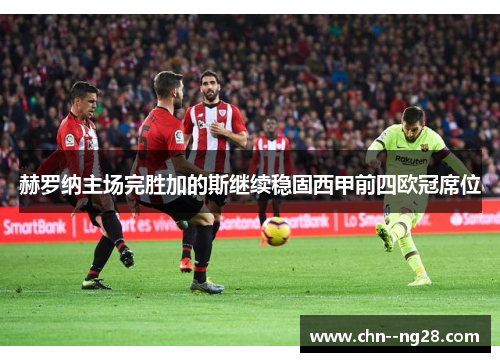 赫罗纳主场完胜加的斯继续稳固西甲前四欧冠席位