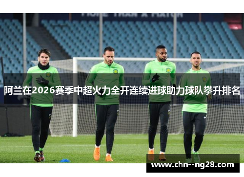 阿兰在2026赛季中超火力全开连续进球助力球队攀升排名