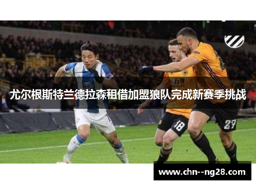 尤尔根斯特兰德拉森租借加盟狼队完成新赛季挑战