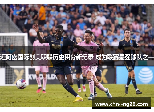 迈阿密国际创美职联历史积分新纪录 成为联赛最强球队之一