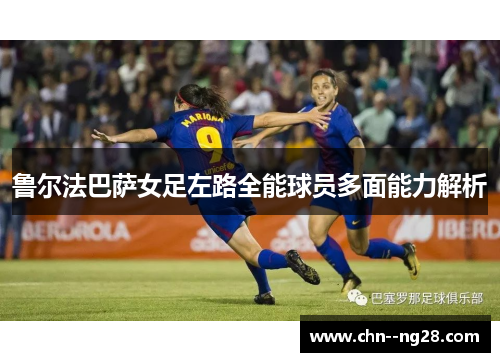 鲁尔法巴萨女足左路全能球员多面能力解析
