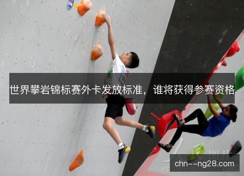 世界攀岩锦标赛外卡发放标准，谁将获得参赛资格