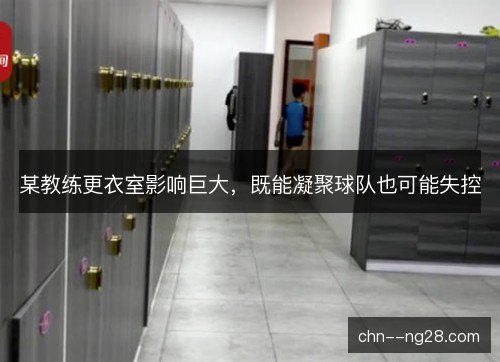 某教练更衣室影响巨大，既能凝聚球队也可能失控