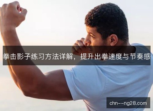拳击影子练习方法详解，提升出拳速度与节奏感
