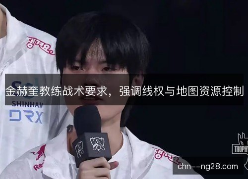金赫奎教练战术要求,强调线权与地图资源控制 金赫奎教练战术要求,强调线权与地图资源控制