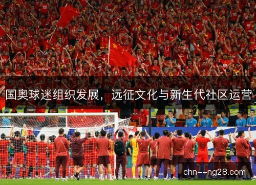 国奥球迷组织发展，远征文化与新生代社区运营